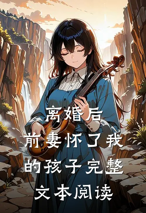 离婚后，前妻怀了我的孩子完整文本阅读