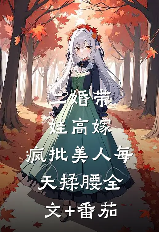 二婚带娃高嫁，疯批美人每天揉腰全文+番茄