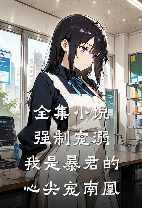 全集小说强制宠溺,我是暴君的心尖宠南凰