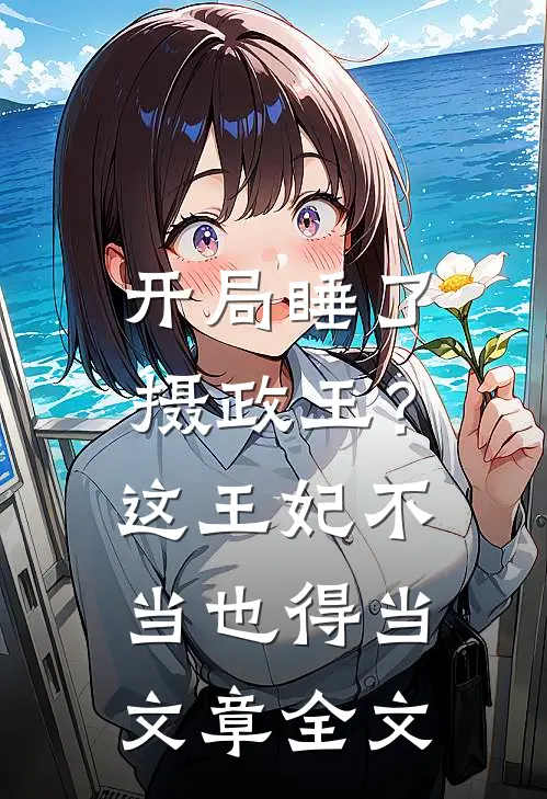 开局睡了摄政王？这王妃不当也得当文章全文