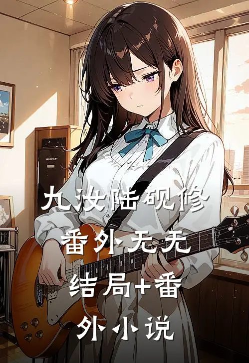 九汝陆砚修： 番外无无结局+番外小说