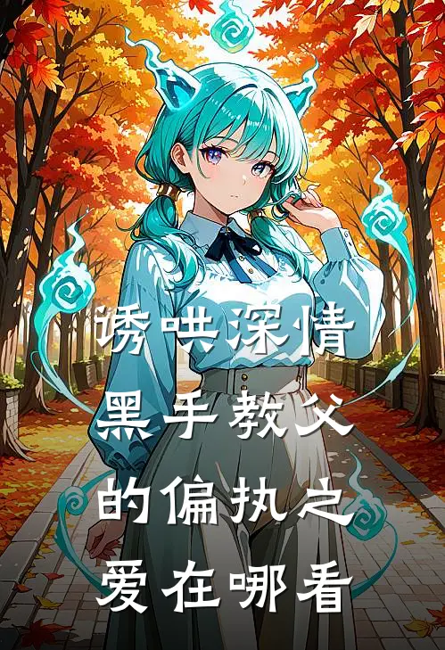诱哄深情：黑手教父的偏执之爱在哪看