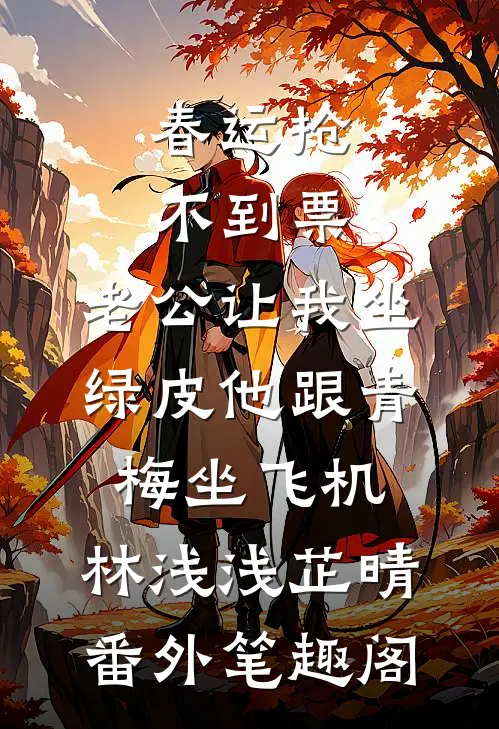春运抢不到票，老公让我坐绿皮他跟青梅坐飞机：林浅浅芷晴番外笔趣阁