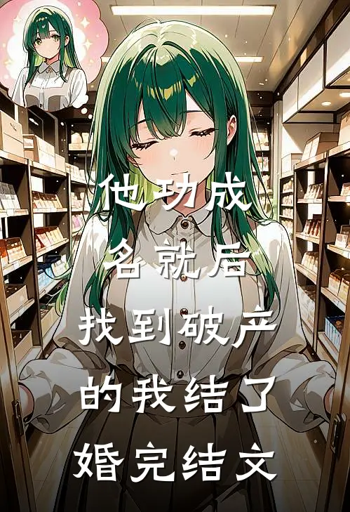 他功成名就后，找到破产的我结了婚完结文