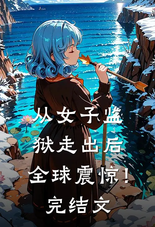 从女子监狱走出后，全球震惊！完结文