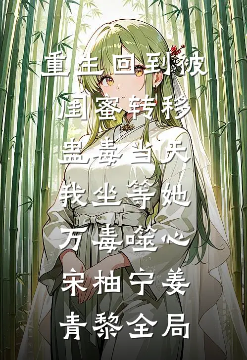 重生回到被闺蜜转移蛊毒当天，我坐等她万毒噬心宋柚宁姜青黎全局