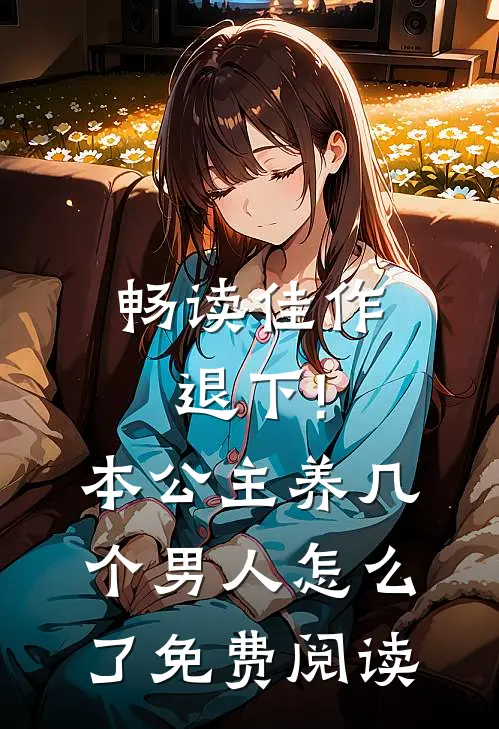 畅读佳作退下!本公主养几个男人怎么了免费阅读