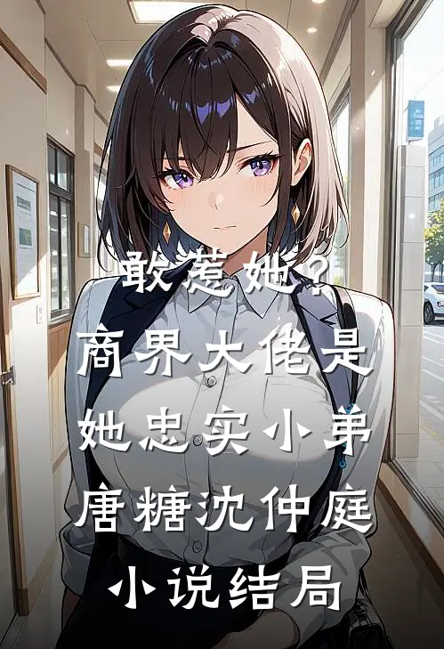 敢惹她？商界大佬是她忠实小弟唐糖沈仲庭小说结局