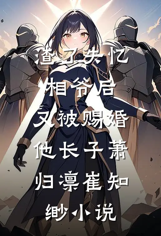 渣了失忆相爷后，又被赐婚他长子萧归凛崔知缈小说