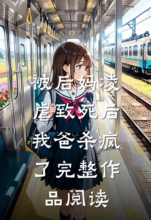被后妈凌虐致死后，我爸杀疯了完整作品阅读