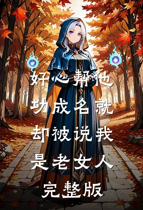 好心帮他功成名就，却被说我是老女人完整版