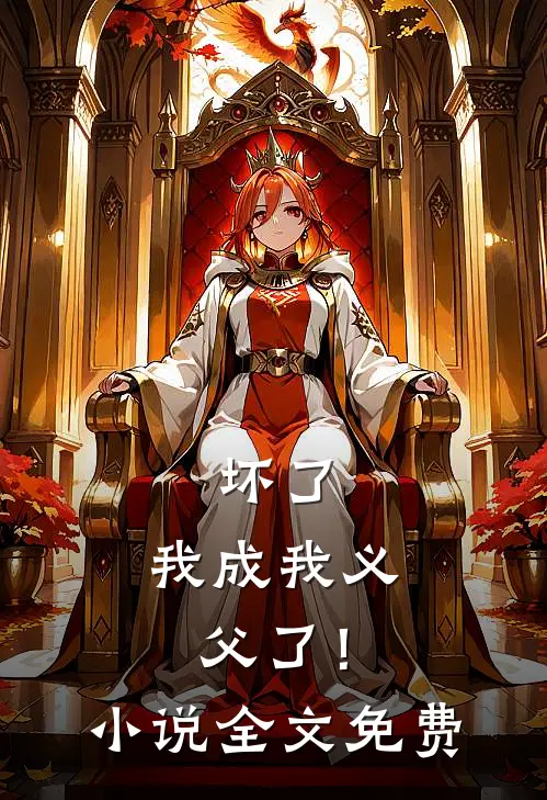 坏了，我成我义父了！小说全文免费