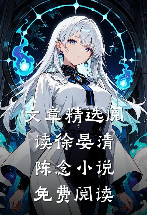 文章精选阅读徐晏清陈念小说免费阅读