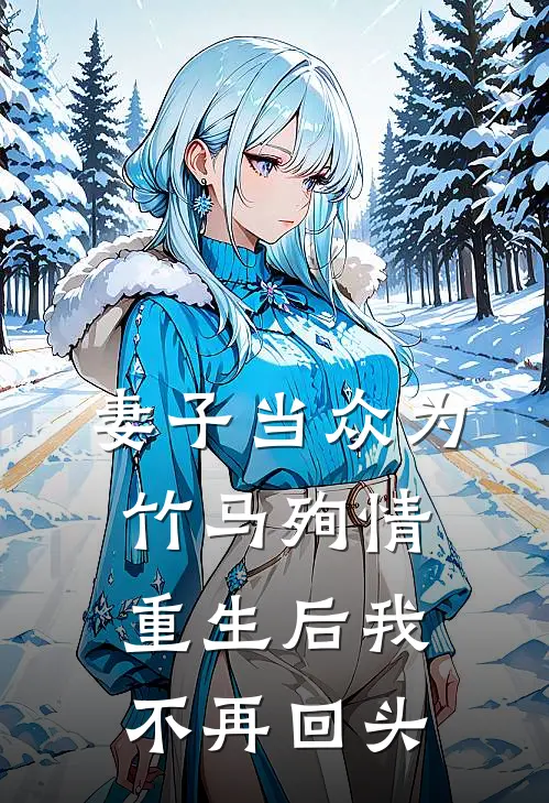 妻子当众为竹马殉情，重生后我不再回头