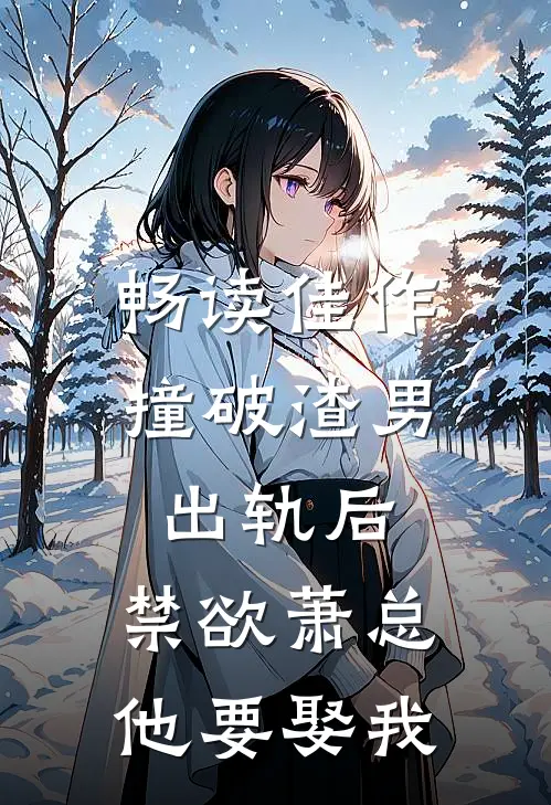 畅读佳作撞破渣男出轨后，禁欲萧总他要娶我