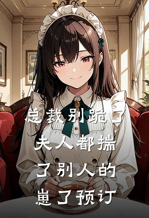 总裁别跪了，夫人都揣了别人的崽了预订