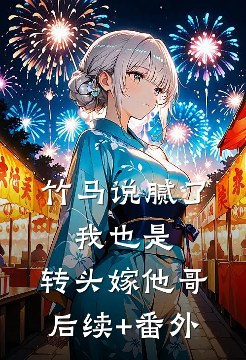 竹马说腻了，我也是，转头嫁他哥后续+番外