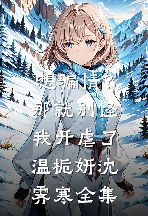 想骗情？那就别怪我开虐了温栀妍沈霁寒 全集