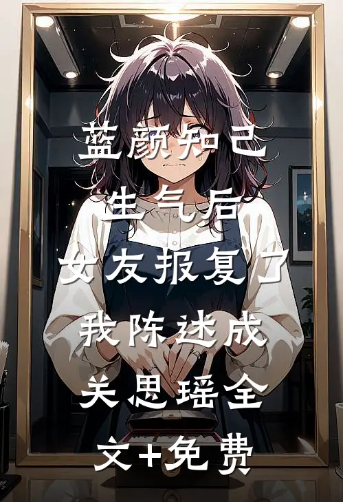 蓝颜知己生气后，女友报复了我陈述成关思瑶全文+免费