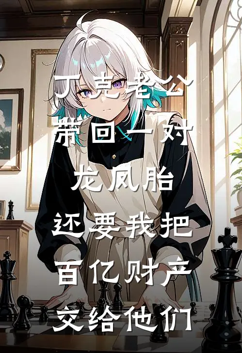 丁克老公带回一对龙凤胎，还要我把百亿财产交给他们