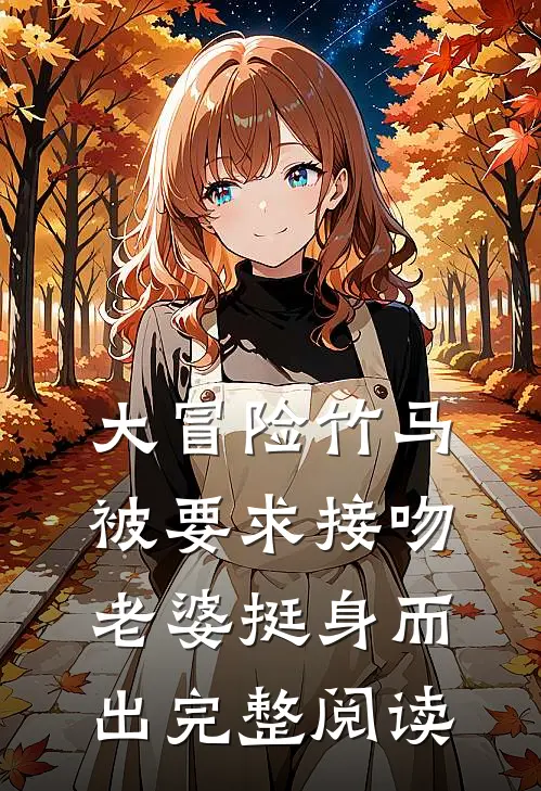 大冒险竹马被要求接吻，老婆挺身而出完整阅读