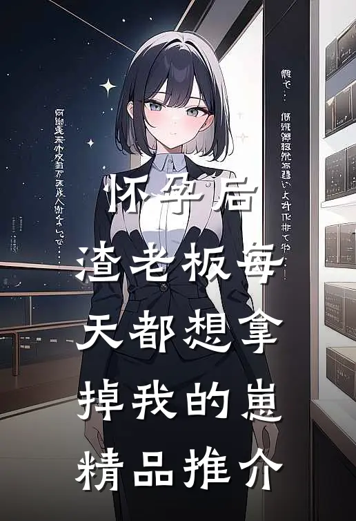 怀孕后，渣老板每天都想拿掉我的崽精品推介
