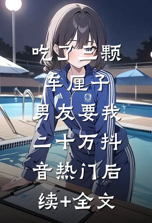 吃了三颗车厘子，男友要我二十万抖音热门后续+全文