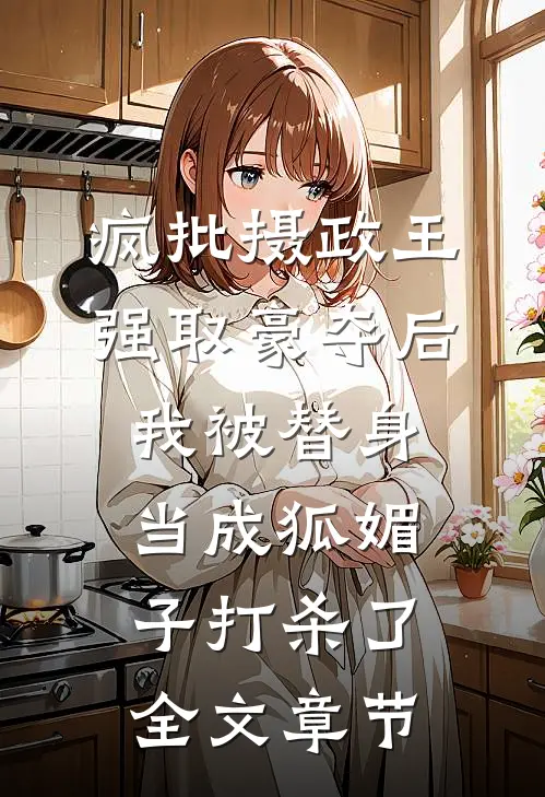 疯批摄政王强取豪夺后，我被替身当成狐媚子打杀了全文章节