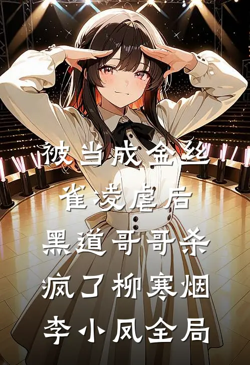 被当成金丝雀凌虐后，黑道哥哥杀疯了柳寒烟李小凤全局