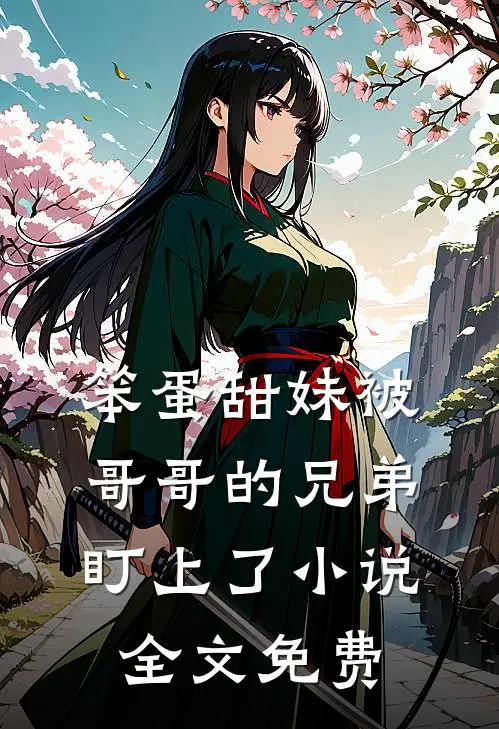 笨蛋甜妹被哥哥的兄弟盯上了小说全文免费