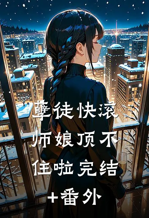 孽徒快滚，师娘顶不住啦完结+番外
