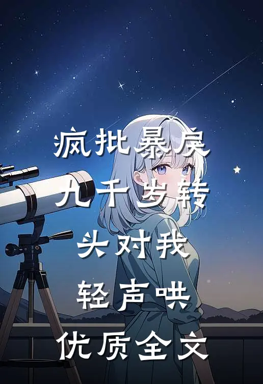疯批暴戾九千岁转头对我轻声哄,优质全文