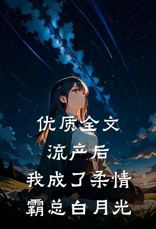 优质全文流产后，我成了柔情霸总白月光