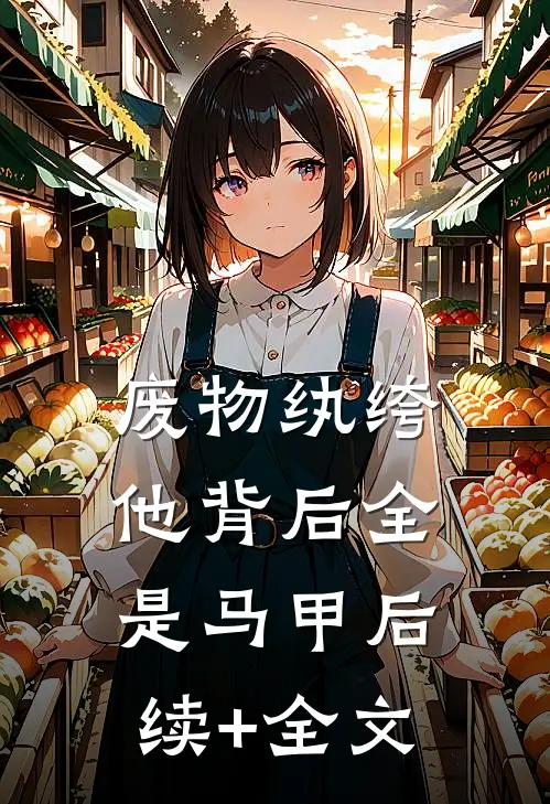 废物纨绔他背后全是马甲后续+全文