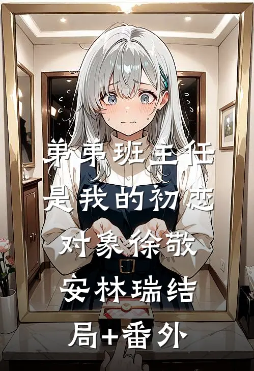 弟弟班主任是我的初恋对象徐敬安林瑞结局+番外