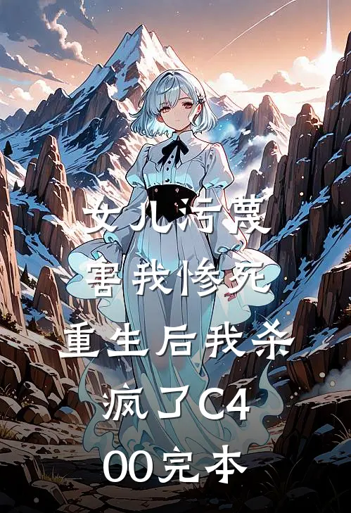 女儿污蔑害我惨死，重生后我杀疯了C400完本