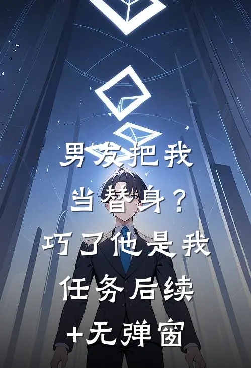 男友把我当替身？巧了，他是我任务后续+无弹窗
