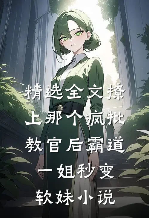 精选全文撩上那个疯批教官后霸道一姐秒变软妹小说
