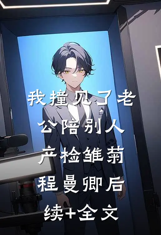 我撞见了老公陪别人产检雏菊程曼卿后续+全文