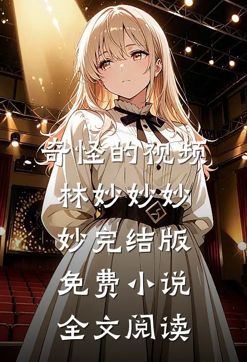 奇怪的视频林妙妙妙妙完结版免费小说全文阅读