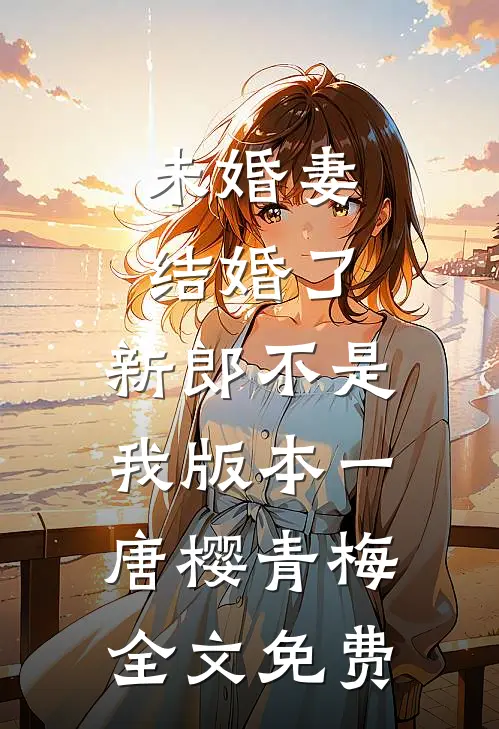 未婚妻结婚了，新郎不是我  版本一唐樱青梅全文免费