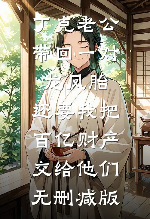 丁克老公带回一对龙凤胎，还要我把百亿财产交给他们无删减版