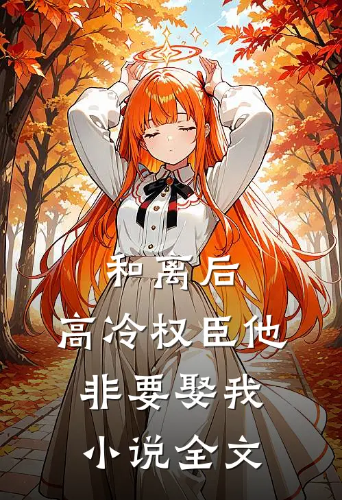 和离后，高冷权臣他非要娶我小说全文