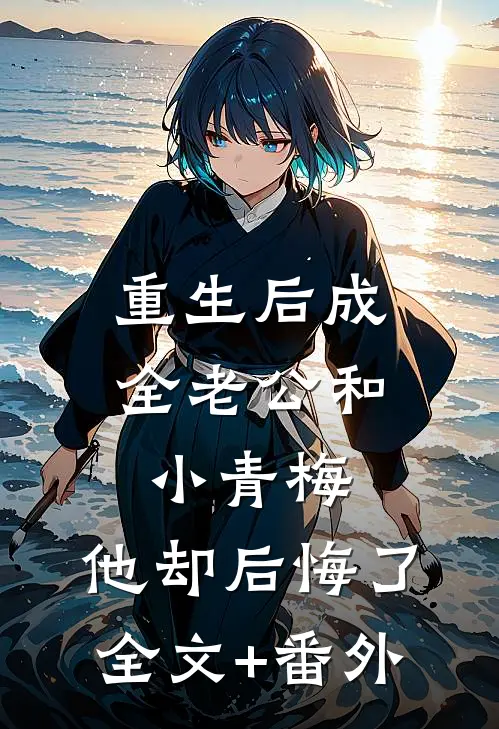 重生后成全老公和小青梅，他却后悔了全文+番外