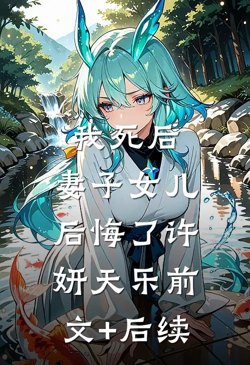 我死后，妻子女儿后悔了许妍天乐前文+后续