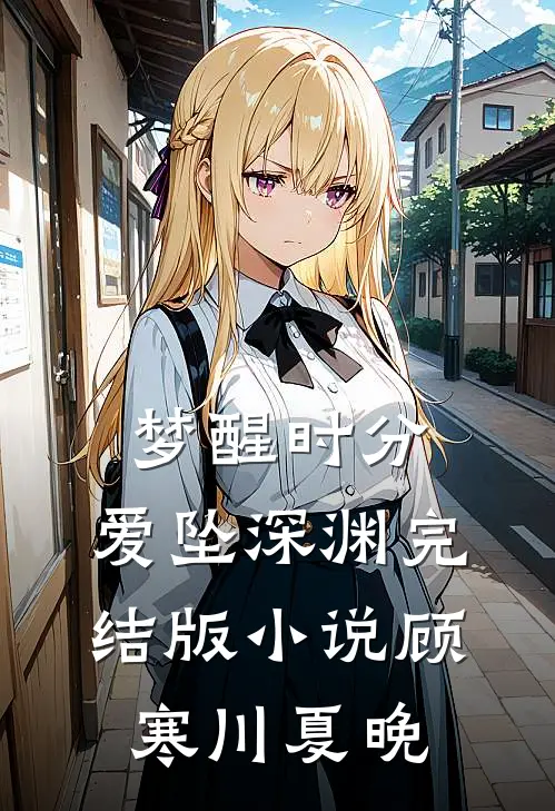 梦醒时分，爱坠深渊完结版小说顾寒川夏晚