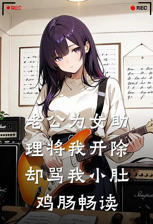 老公为女助理将我开除，却骂我小肚鸡肠畅读