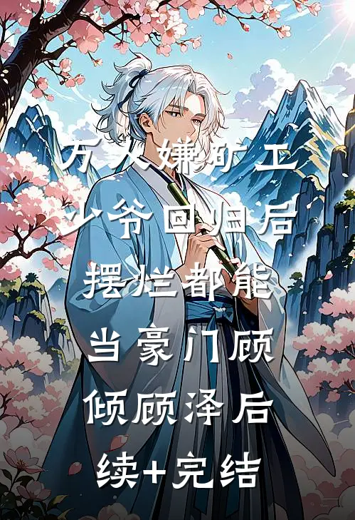 万人嫌矿工少爷回归后，摆烂都能当豪门顾倾顾泽后续+完结