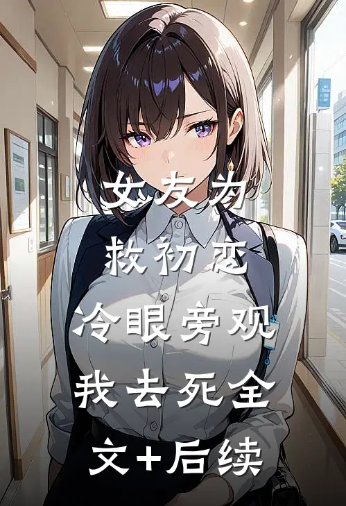 女友为救初恋，冷眼旁观我去死全文+后续