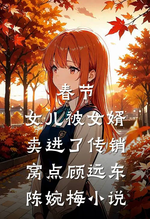 春节，女儿被女婿卖进了传销窝点顾远东陈婉梅小说